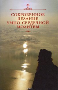 Сокровенное делание умно-сердечной молитвы