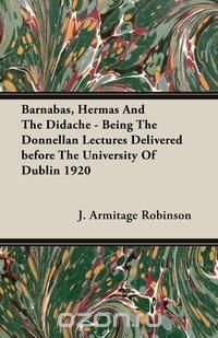 Barnabas, Hermas And The Didache - Being The Donnellan Lectures Delivered before The University Of Dublin 1920