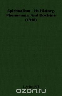 Spiritualism - Its History, Phenomena, And Doctrine (1918)