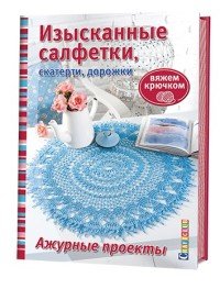 Изысканные салфетки, скатерти, дорожки. Ажурные проекты