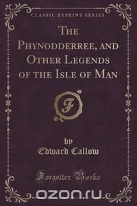 The Phynodderree, and Other Legends of the Isle of Man (Classic Reprint)