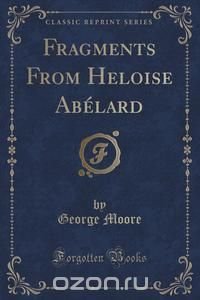 Fragments From Heloise Abelard (Classic Reprint)