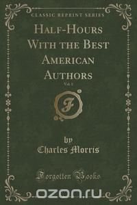 Half-Hours With the Best American Authors, Vol. 1 (Classic Reprint)