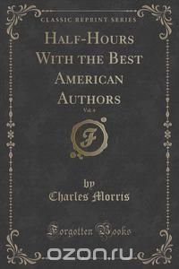 Half-Hours With the Best American Authors, Vol. 4 (Classic Reprint)