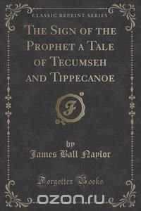 The Sign of the Prophet a Tale of Tecumseh and Tippecanoe (Classic Reprint)