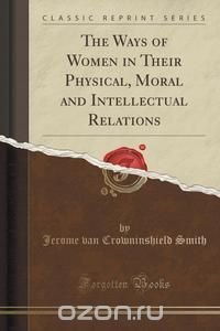 The Ways of Women in Their Physical, Moral and Intellectual Relations (Classic Reprint)