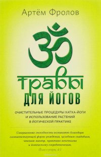 Травы для йогов. Очистительные процедуры хатха-йоги и использование растений среднего климатического пояса в различных направлениях йогической практики