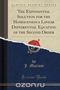 The Exponential Solution for the Homogeneous Linear Differential Equation of the Second Order (Classic Reprint)