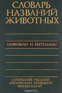 И. С. Даревский, Н. Л. Орлов, Н. Б. Ананьева, Л. Я. Боркин - «Пятиязычный словарь названий животных. Амфибии и рептилии / Dictionary of Animal Names in Five Languages: Amphibians and Reptiles»