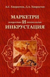 А. С. Хворостов, Д. А. Хворостов - «Маркетри и инкрустация. Искусство и технология. Учебное пособие»