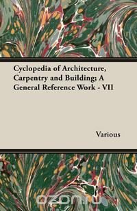 Cyclopedia of Architecture, Carpentry and Building; A General Reference Work - VII