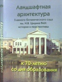 Ландшафтная архитектура Главного ботанического сада им. Н. В. Цицина РАН. История и перспективы. К 70-летию со дня образования