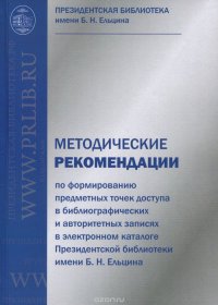 Методические рекомендации по формированию предметных точек доступа в библиографических и авторитетных записях в электронном каталоге Президентской библиотеке имени Б. Н. Ельцина