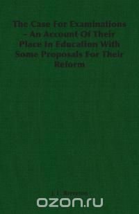 The Case For Examinations - An Account Of Their Place In Education With Some Proposals For Their Reform