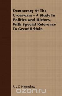 Democracy At The Crossways - A Study In Politics And History, With Special Reference To Great Britain