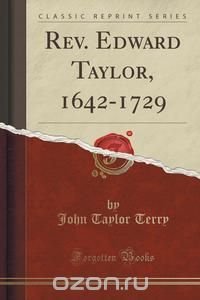 Rev. Edward Taylor, 1642-1729 (Classic Reprint)