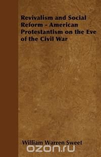 Revivalism and Social Reform - American Protestantism on the Eve of the Civil War