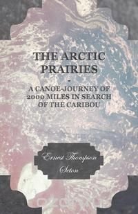 The Arctic Prairies - A Canoe-Journey of 2000 Miles in Search of the Caribou