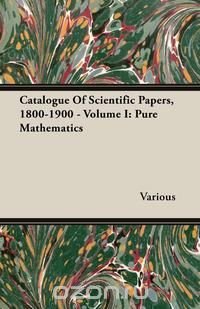 Catalogue Of Scientific Papers, 1800-1900 - Volume I