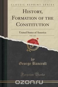 History, Formation of the Constitution, Vol. 1 of 2