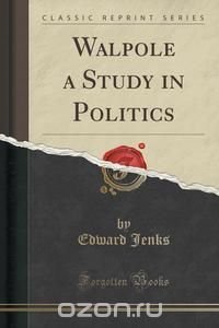 Walpole a Study in Politics (Classic Reprint)