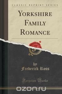 Yorkshire Family Romance (Classic Reprint)