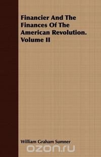 Financier And The Finances Of The American Revolution. Volume II