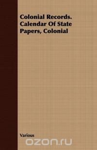 Colonial Records. Calendar Of State Papers, Colonial