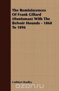 The Reminiscences Of Frank Gillard (Huntsman) With The Belvoir Hounds - 1860 To 1896