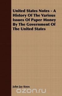 United States Notes - A History Of The Various Issues Of Paper Money By The Government Of The United States