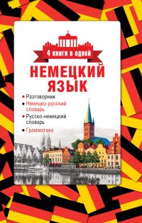 Немецкий язык. 4 книги в одной. Разговорник, немецко-русский словарь, русско-немецкий словарь, грамматика