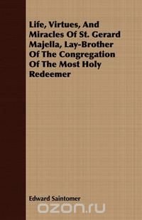 Life, Virtues, And Miracles Of St. Gerard Majella, Lay-Brother Of The Congregation Of The Most Holy Redeemer