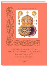  - «Святые иконы, кресты, утварь храмовая и облачение сана духовного. Рисунки Ф. Солнцева (мягкий перепл»