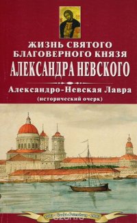 Жизнь Святого Благоверного Великого Князя Александра Невского. Александро-Невская Лавра (исторический очерк)