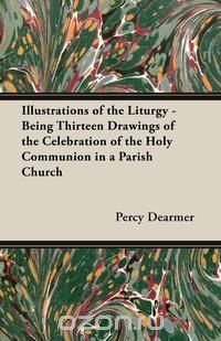 Illustrations of the Liturgy - Being Thirteen Drawings of the Celebration of the Holy Communion in a Parish Church