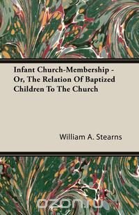 Infant Church-Membership - Or, The Relation Of Baptized Children To The Church