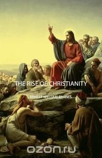 Ernest William Barnes - «The Rise of Christianity»