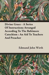 Divine Grace - A Series Of Instructions Arranged According To The Baltimore Catechism