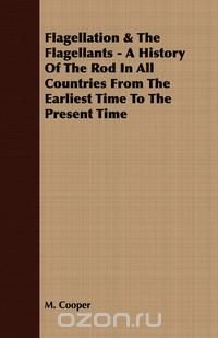 Flagellation & The Flagellants - A History Of The Rod In All Countries From The Earliest Time To The Present Time