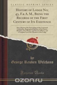 History of Lodge No; 43, F.& A. M., Being the Records of the First Century of Its Existence