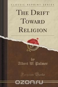 The Drift Toward Religion (Classic Reprint)