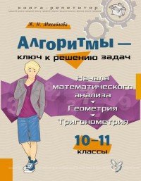 Алгоритмы - ключ к решению задач. Начала математического анализа. Геометрия. Тригонометрия. 10-11 классы