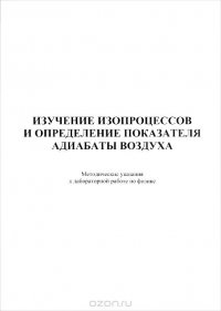 Изучение изопроцессов и определение показателя адиабаты воздуха. Методические указания к лабораторной работе по дисциплине 