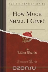 How Much Shall I Give? (Classic Reprint)