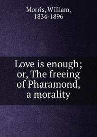 Love is enough; or, The freeing of Pharamond, a morality