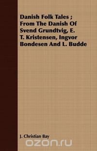 Danish Folk Tales; From the Danish of Svend Grundtvig, E. T. Kristensen, Ingvor Bondesen and L. Budde