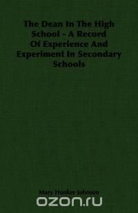 The Dean In The High School - A Record Of Experience And Experiment In Secondary Schools