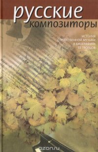 Русские композиторы. История отечественной музыки в биографиях ее творцов