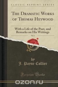 The Dramatic Works of Thomas Heywood, Vol. 1