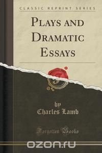 Plays and Dramatic Essays (Classic Reprint)